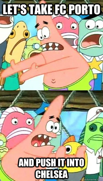 Let's take fc porto and push it into chelsea  Push it somewhere else Patrick