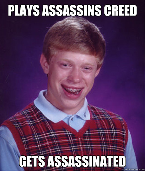 Plays Assassins Creed Gets Assassinated  Bad Luck Brian