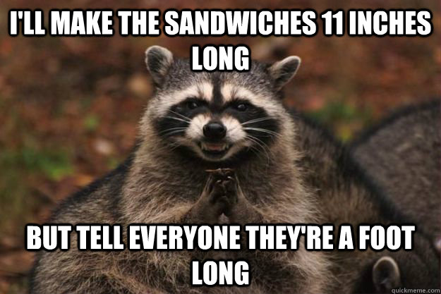 I'll make the sandwiches 11 inches long but tell everyone they're a foot long - I'll make the sandwiches 11 inches long but tell everyone they're a foot long  Evil Plotting Raccoon