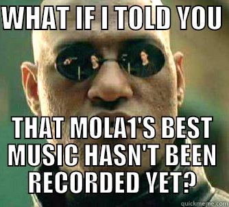 MOLA MORPHEUS - WHAT IF I TOLD YOU  THAT MOLA1'S BEST MUSIC HASN'T BEEN RECORDED YET? Matrix Morpheus