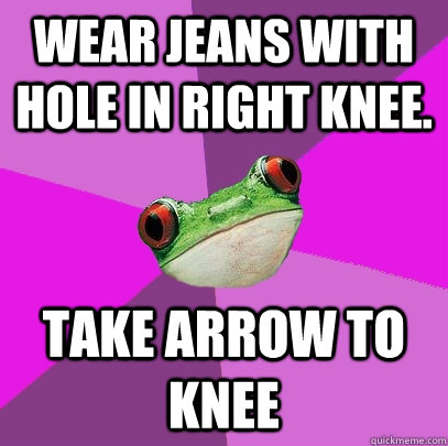 wear jeans with hole in right knee. take arrow to knee  Foul Bachelorette Frog