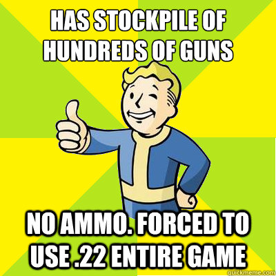 Has stockpile of hundreds of guns no ammo. Forced to use .22 entire game  Fallout new vegas