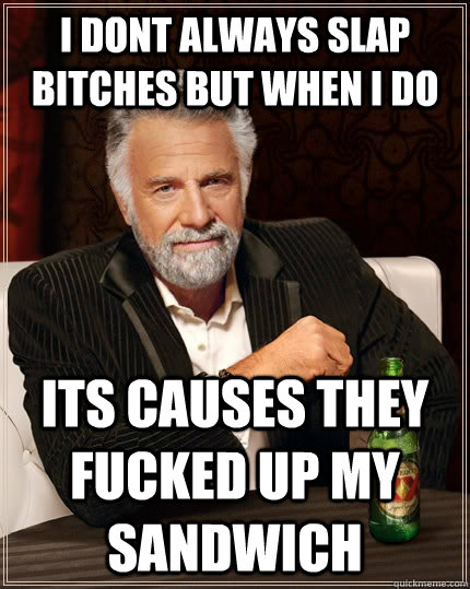 i dont always slap bitches but when i do its causes they fucked up my sandwich  The Most Interesting Man In The World