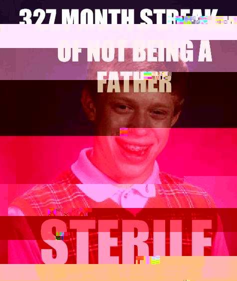 327 Month Streak of Not being a father Sterile - 327 Month Streak of Not being a father Sterile  Bad Luck Brian