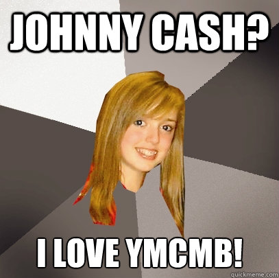 Johnny Cash? I love YMCMB!  Musically Oblivious 8th Grader