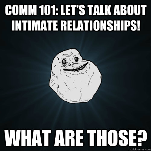 Comm 101: Let's talk about intimate relationships! What are those?  Forever Alone