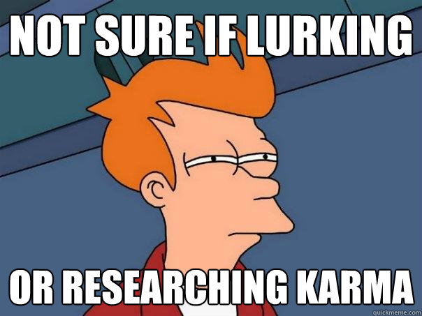 Not sure if lurking Or researching karma  Futurama Fry