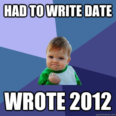 HAD TO WRITE DATE WROTE 2012 - HAD TO WRITE DATE WROTE 2012  Success Kid