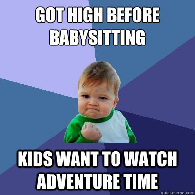 Got high before babysitting Kids want to watch adventure time  Success Kid