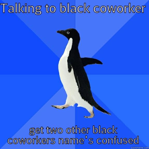 TALKING TO BLACK COWORKER  GET TWO OTHER BLACK COWORKERS NAME'S CONFUSED Socially Awkward Penguin