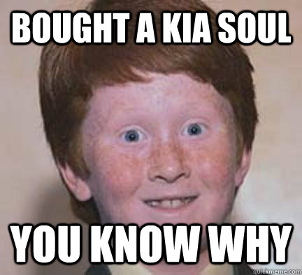 Bought a KIA Soul you know why  Over Confident Ginger