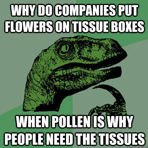 Why do companies put flowers on tissue boxes when pollen is why people need the tissues  Philosoraptor