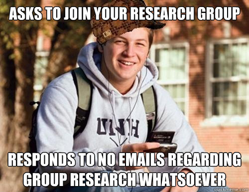 Asks to join your research group Responds to no emails regarding group research whatsoever   College Freshman