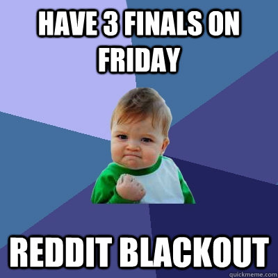 Have 3 finals on Friday Reddit Blackout  Success Kid