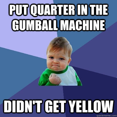 Put quarter in the gumball machine Didn't get yellow  Success Kid