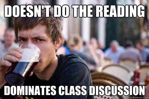 Doesn't do the reading Dominates class discussion  Lazy College Senior