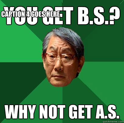 You get B.S.? Why not get A.S. Caption 3 goes here Caption 4 goes here - You get B.S.? Why not get A.S. Caption 3 goes here Caption 4 goes here  High Expectations Asian Father