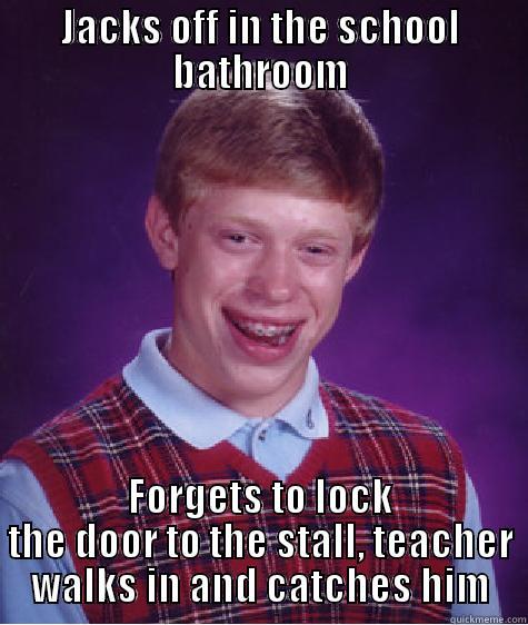 JACKS OFF IN THE SCHOOL BATHROOM FORGETS TO LOCK THE DOOR TO THE STALL, TEACHER WALKS IN AND CATCHES HIM Bad Luck Brian