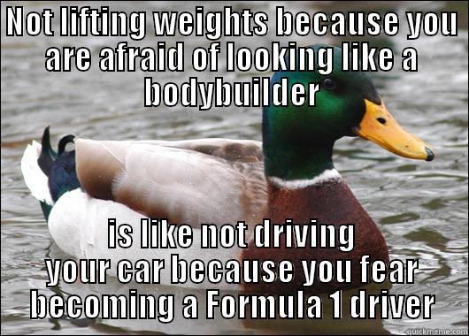 NOT LIFTING WEIGHTS BECAUSE YOU ARE AFRAID OF LOOKING LIKE A BODYBUILDER IS LIKE NOT DRIVING YOUR CAR BECAUSE YOU FEAR BECOMING A FORMULA 1 DRIVER Actual Advice Mallard