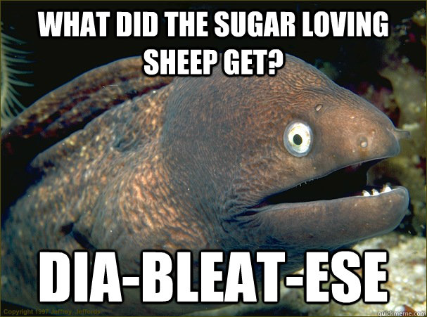 What did the sugar loving sheep get? Dia-BLEAT-ESE  Bad Joke Eel