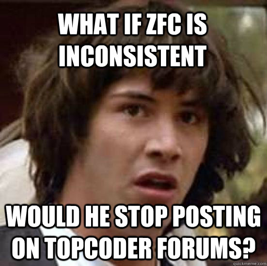 what if ZFC is inconsistent Would he stop posting on topcoder forums?  conspiracy keanu