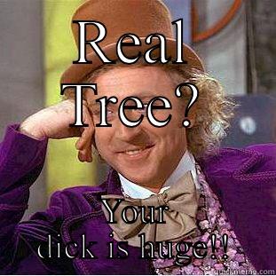 REAL TREE? YOUR DICK IS HUGE!! Condescending Wonka