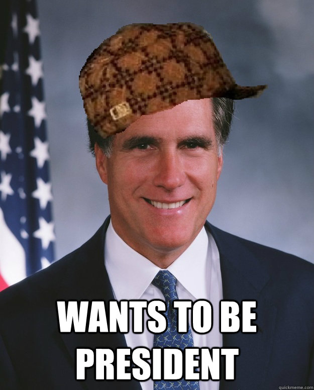  Wants to be President  -  Wants to be President   Scumbag Romney