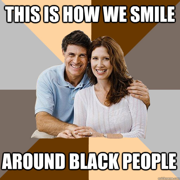 This is how we smile around black people  Scumbag Parents