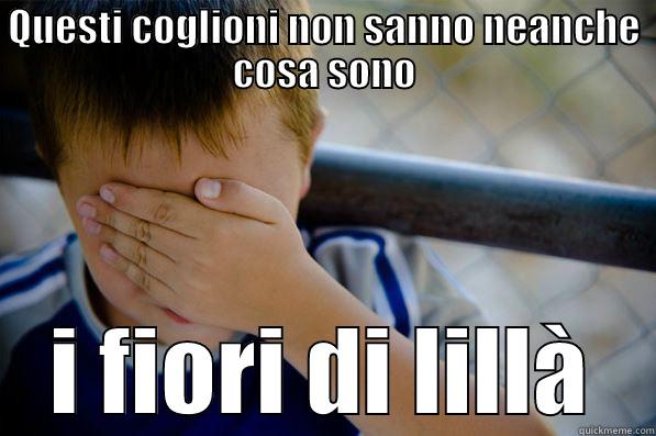 QUESTI COGLIONI NON SANNO NEANCHE COSA SONO I FIORI DI LILLÀ Confession kid