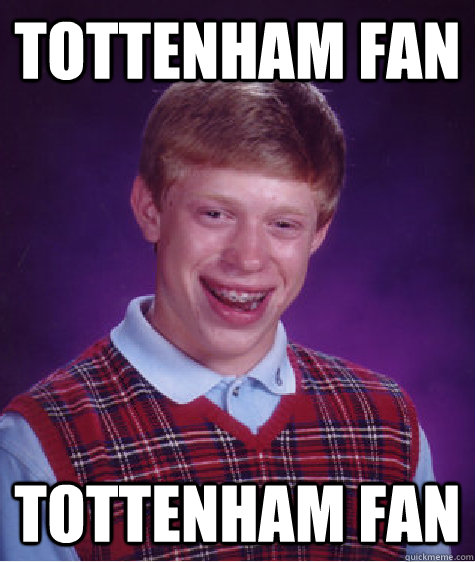 Tottenham fan Tottenham fan - Tottenham fan Tottenham fan  Bad Luck Brian