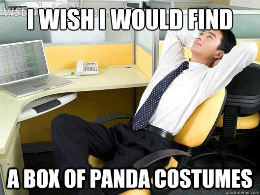 I wish I would find a box of panda costumes  Office Thoughts