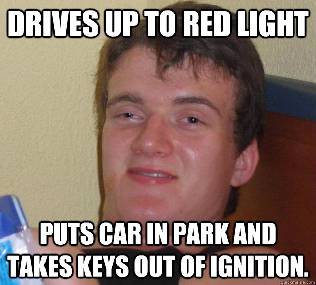 Drives up to red light Puts car in park and takes keys out of ignition.   10 Guy