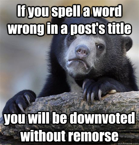 If you spell a word wrong in a post's title you will be downvoted without remorse  Confession Bear