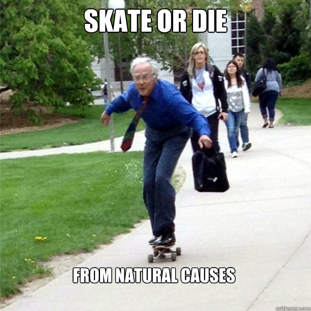 skate or die from natural causes  Skating Prof