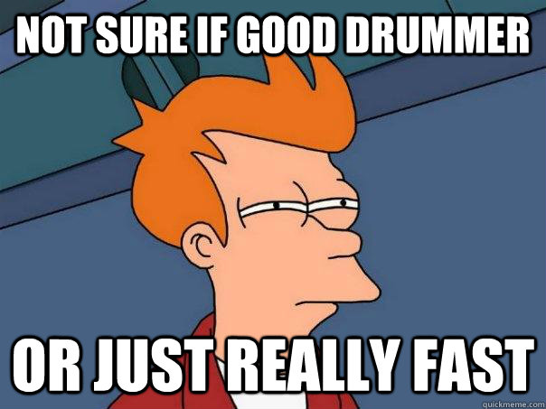 Not sure if good drummer Or just really fast  Futurama Fry