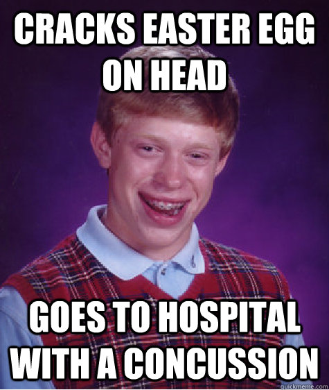 Cracks Easter egg on head Goes to hospital with a concussion   Bad Luck Brian