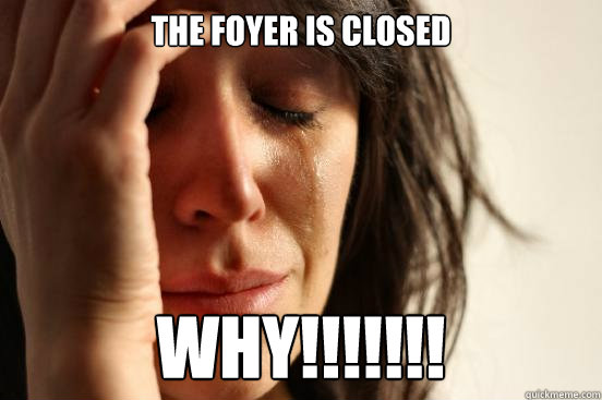 the foyer is closed  WHY!!!!!!!  First World Problems