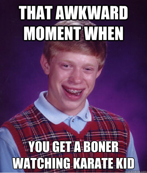 that awkward moment when you get a boner watching karate kid  Bad Luck Brian