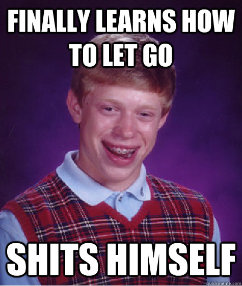 Finally Learns How To Let Go Shits himself  Bad Luck Brian
