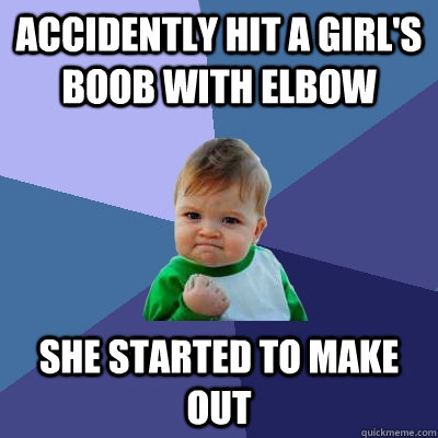 accidently hit a girl's boob with elbow she started to make out  Success Kid