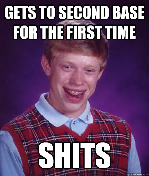 Gets to second base for the first time Shits - Gets to second base for the first time Shits  Bad Luck Brian