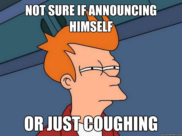 Not sure if announcing 
himself Or just coughing - Not sure if announcing 
himself Or just coughing  Futurama Fry