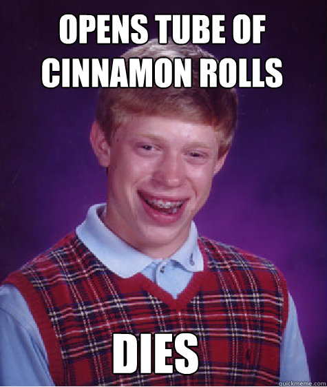 opens tube of cinnamon rolls dies  Bad Luck Brian