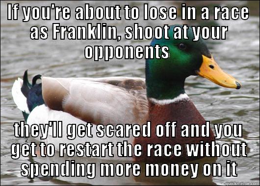 IF YOU'RE ABOUT TO LOSE IN A RACE AS FRANKLIN, SHOOT AT YOUR OPPONENTS  THEY'LL GET SCARED OFF AND YOU GET TO RESTART THE RACE WITHOUT SPENDING MORE MONEY ON IT Actual Advice Mallard