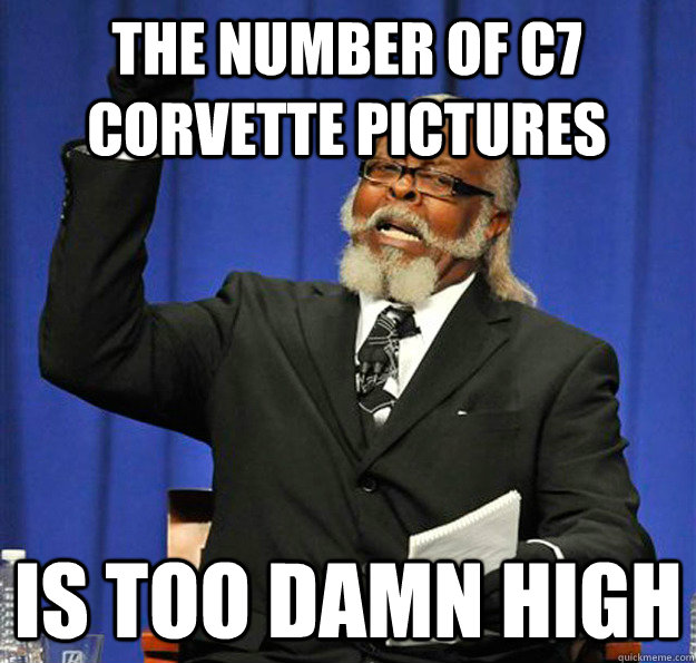 The number of C7 corvette pictures Is too damn high - The number of C7 corvette pictures Is too damn high  Jimmy McMillan