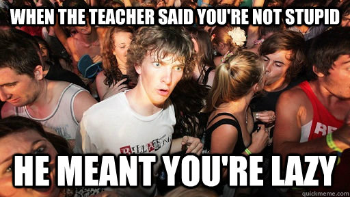 When the teacher said you're not stupid He meant you're lazy  Sudden Clarity Clarence