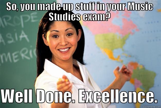 Music Meme - SO, YOU MADE UP STUFF IN YOUR MUSIC STUDIES EXAM? WELL DONE. EXCELLENCE. Unhelpful High School Teacher