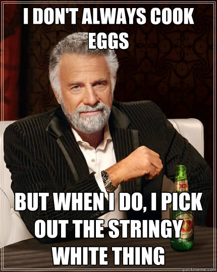 I don't always cook eggs But when I do, I pick out the stringy white thing - I don't always cook eggs But when I do, I pick out the stringy white thing  The Most Interesting Man In The World