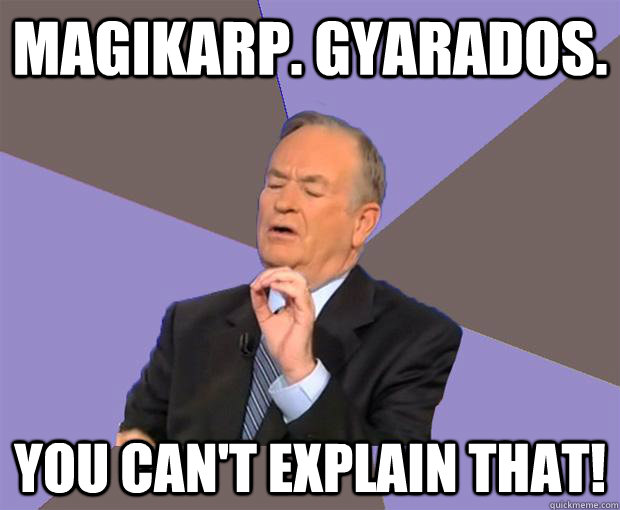 Magikarp. Gyarados. You can't Explain that!  Bill O Reilly