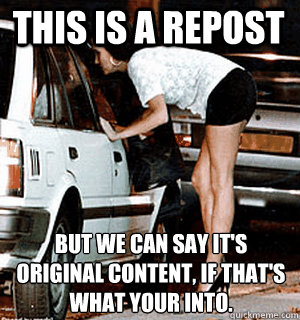 This is a repost But we can say it's original content, if that's what your into.  Karma Whore